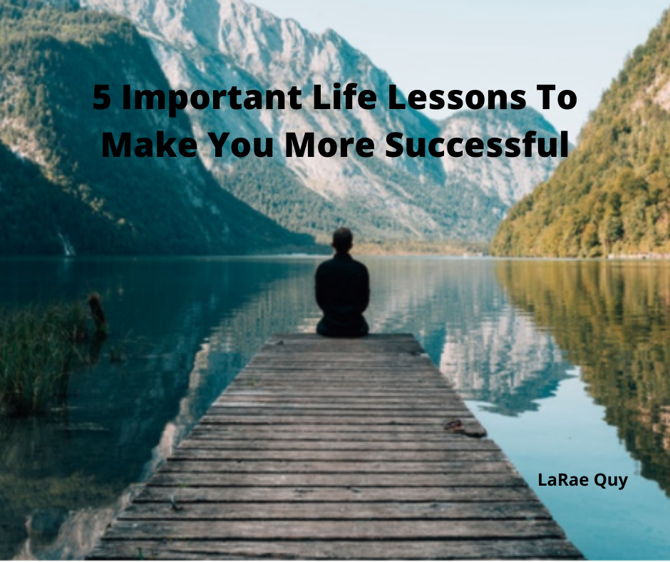 5 Important Life Lessons To Make You More Successful Larae Quy