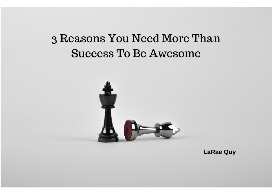 3 Reasons You Need More Than Success To Be Awesome