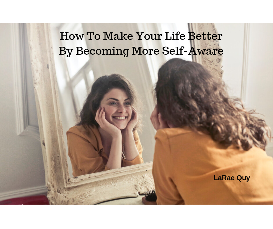 How To Make Your Life Better By Becoming More Self-Aware | LaRae Quy