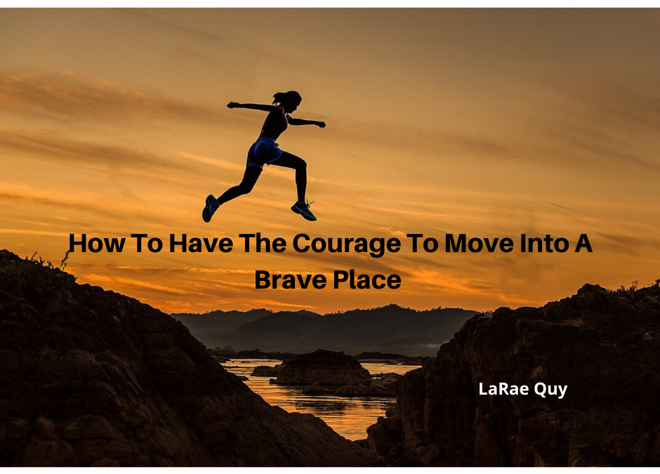 How To Have The Courage To Move Into A Brave Place